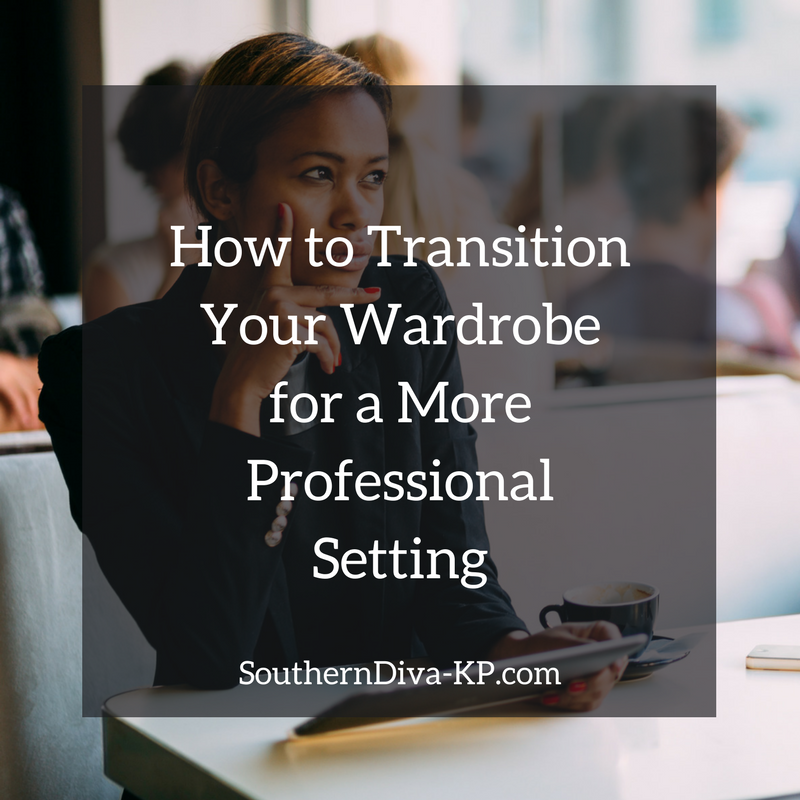 How to Transition Your Wardrobe for a More Professional Setting
